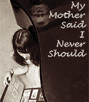 My Mother Said I Never Should